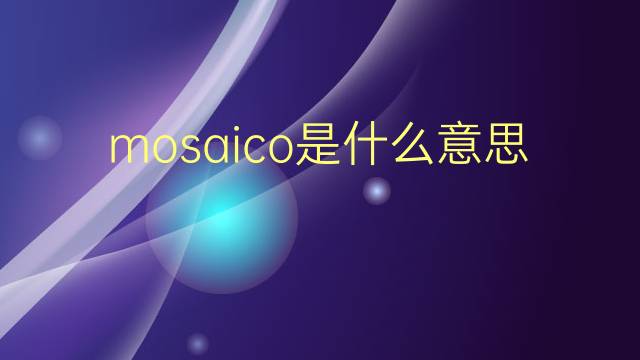 mosaico是什么意思 mosaico的翻译、读音、例句、中文解释