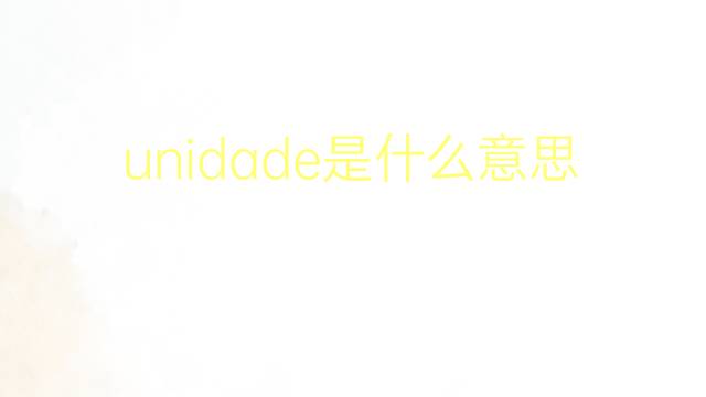 unidade是什么意思 unidade的翻译、读音、例句、中文解释