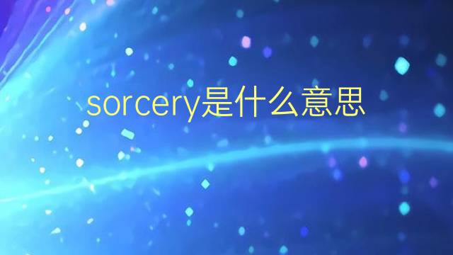 sorcery是什么意思 sorcery的翻译、读音、例句、中文解释