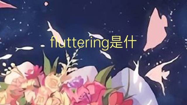 fluttering是什么意思 fluttering的翻译、读音、例句、中文解释