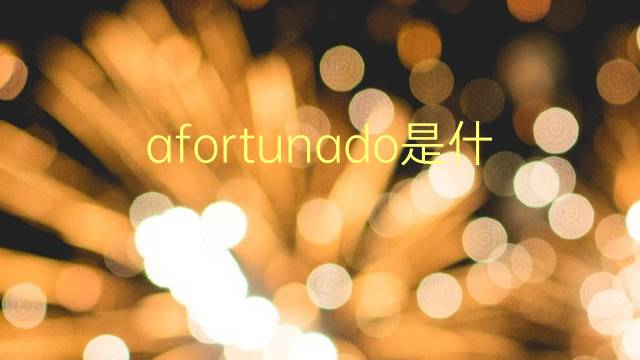 afortunado是什么意思 afortunado的翻译、读音、例句、中文解释