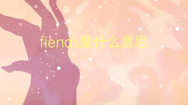 fiends是什么意思 fiends的翻译、读音、例句、中文解释