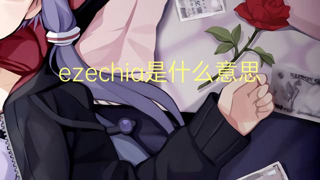 ezechia是什么意思 ezechia的翻译、读音、例句、中文解释