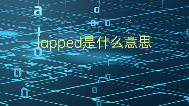 lapped是什么意思 lapped的翻译、读音、例句、中文解释