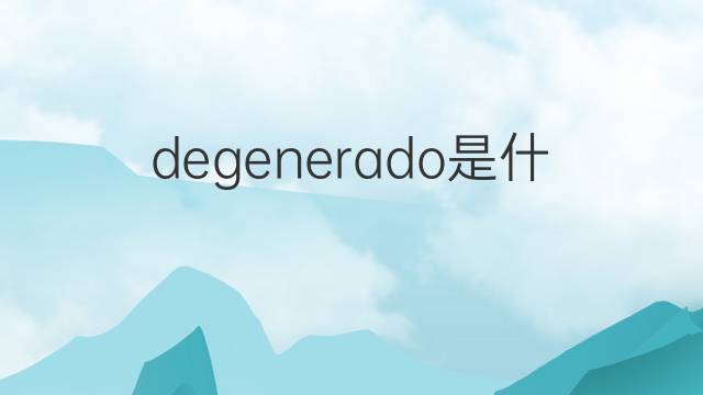 degenerado是什么意思 degenerado的翻译、读音、例句、中文解释