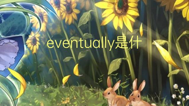 eventually是什么意思 eventually的翻译、读音、例句、中文解释