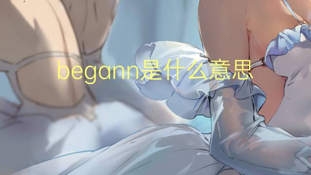 begann是什么意思 begann的翻译、读音、例句、中文解释