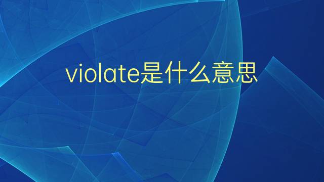 violate是什么意思 violate的翻译、读音、例句、中文解释