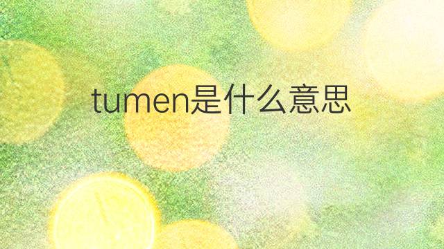 tumen是什么意思 tumen的翻译、读音、例句、中文解释