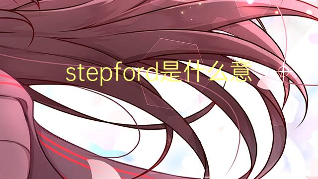 stepford是什么意思 stepford的翻译、读音、例句、中文解释