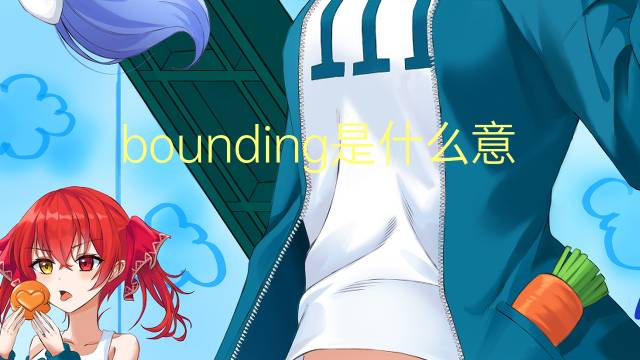 bounding是什么意思 bounding的翻译、读音、例句、中文解释