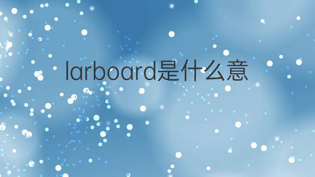 larboard是什么意思 larboard的翻译、读音、例句、中文解释