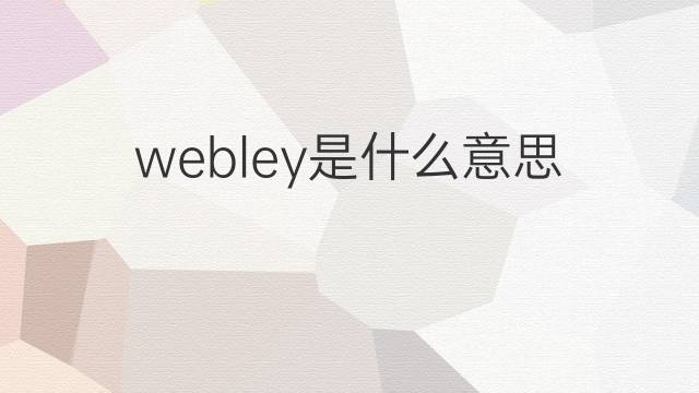 webley是什么意思 webley的翻译、读音、例句、中文解释