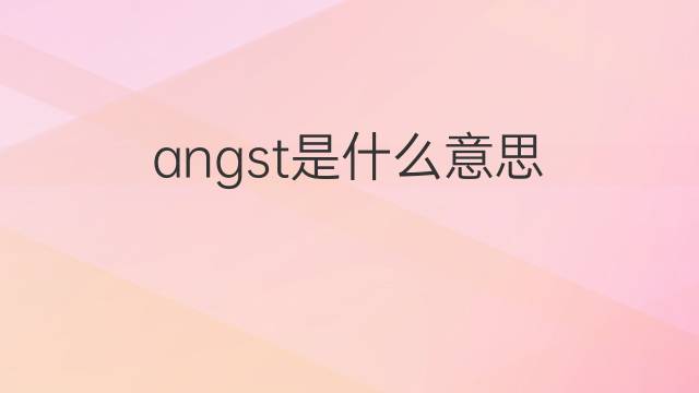 angst是什么意思 angst的翻译、读音、例句、中文解释