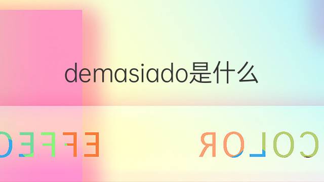 demasiado是什么意思 demasiado的翻译、读音、例句、中文解释