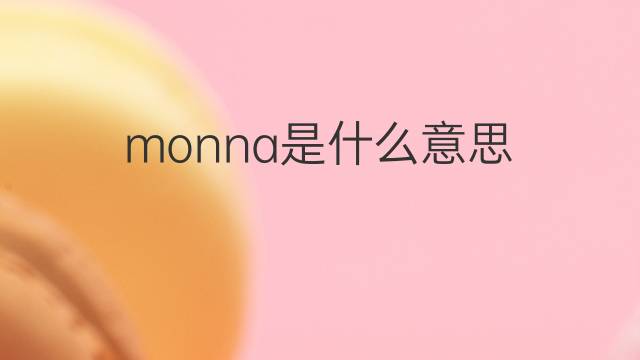 monna是什么意思 monna的翻译、读音、例句、中文解释