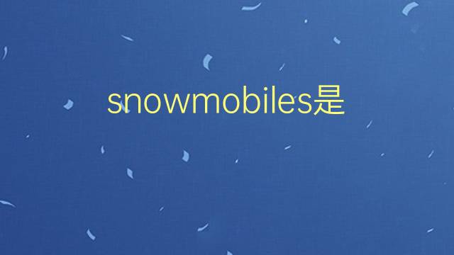 snowmobiles是什么意思 snowmobiles的翻译、读音、例句、中文解释