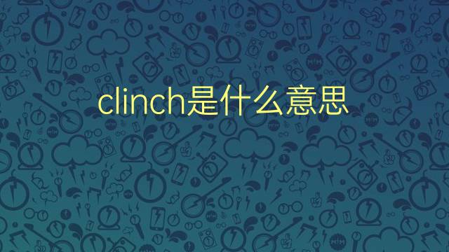 clinch是什么意思 clinch的翻译、读音、例句、中文解释