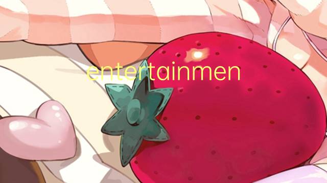 entertainment是什么意思 entertainment的翻译、读音、例句、中文解释