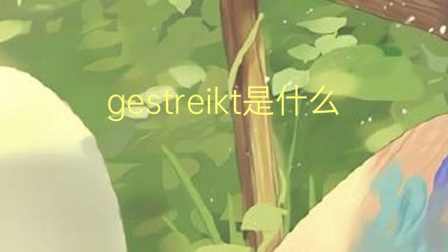 gestreikt是什么意思 gestreikt的翻译、读音、例句、中文解释