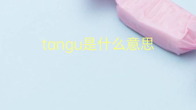 tangu是什么意思 tangu的翻译、读音、例句、中文解释