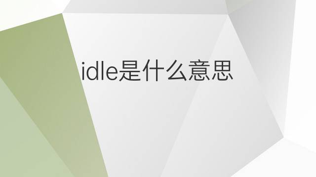 idle是什么意思 idle的翻译、读音、例句、中文解释