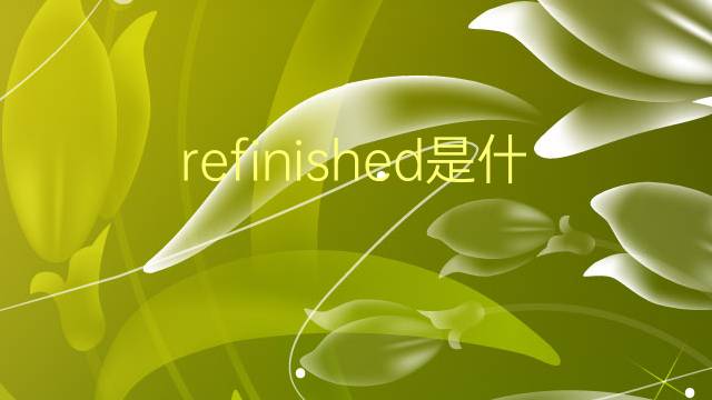 refinished是什么意思 refinished的翻译、读音、例句、中文解释