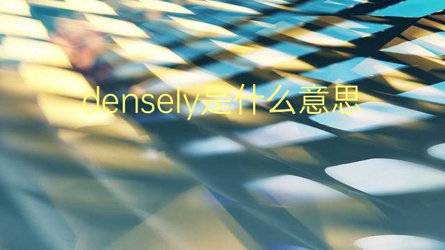 densely是什么意思 densely的翻译、读音、例句、中文解释