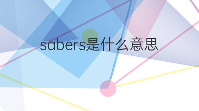 sabers是什么意思 sabers的翻译、读音、例句、中文解释