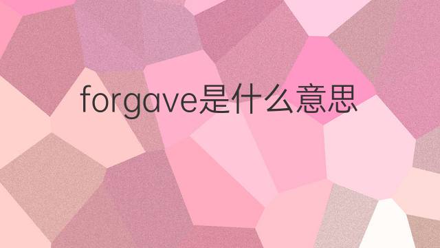 forgave是什么意思 forgave的翻译、读音、例句、中文解释