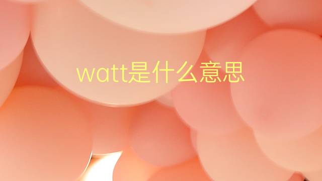 watt是什么意思 watt的翻译、读音、例句、中文解释