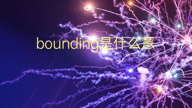 bounding是什么意思 bounding的翻译、读音、例句、中文解释