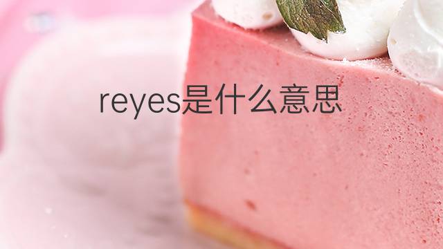 reyes是什么意思 reyes的翻译、读音、例句、中文解释