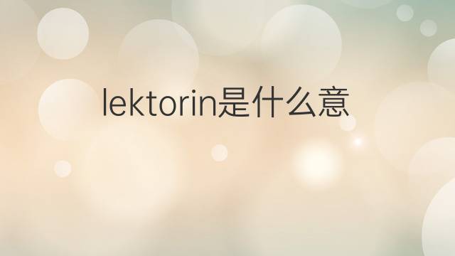 lektorin是什么意思 lektorin的翻译、读音、例句、中文解释