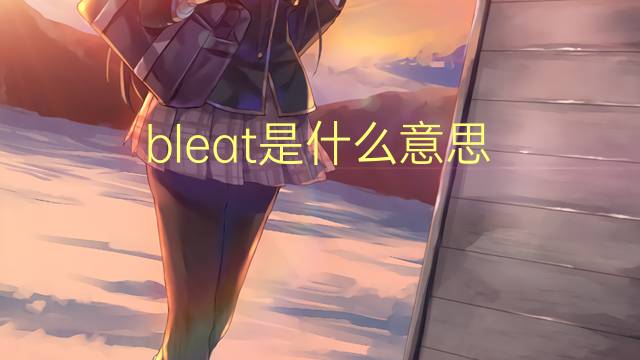 bleat是什么意思 bleat的翻译、读音、例句、中文解释