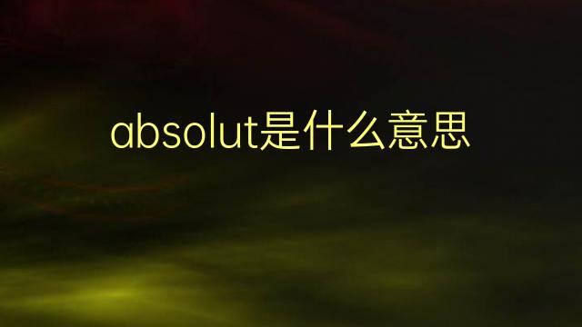 absolut是什么意思 absolut的翻译、读音、例句、中文解释