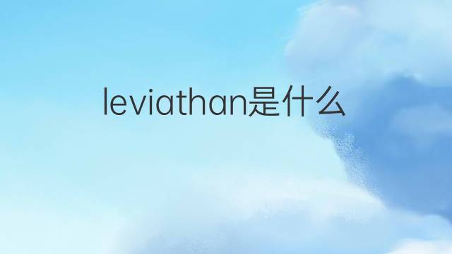 leviathan是什么意思 leviathan的翻译、读音、例句、中文解释