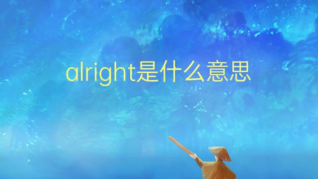 alright是什么意思 alright的翻译、读音、例句、中文解释