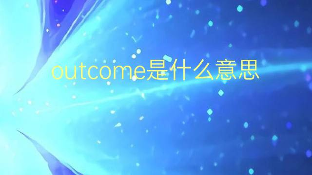 outcome是什么意思 outcome的翻译、读音、例句、中文解释