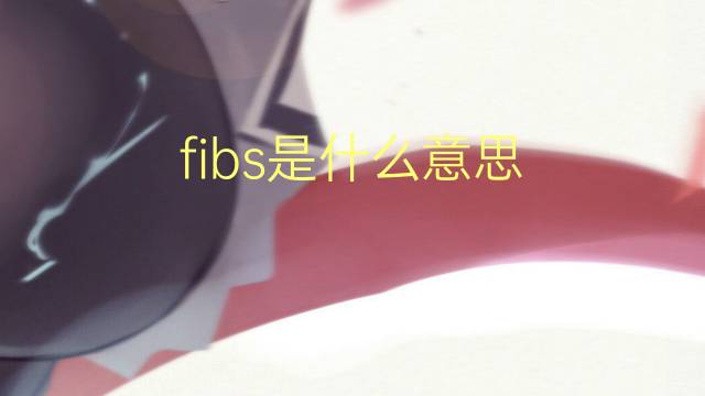 fibs是什么意思 fibs的翻译、读音、例句、中文解释