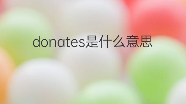 donates是什么意思 donates的翻译、读音、例句、中文解释