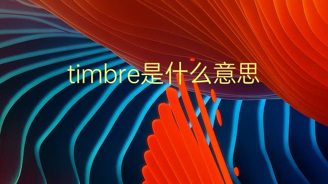 timbre是什么意思 timbre的翻译、读音、例句、中文解释