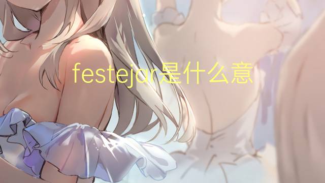 festejar是什么意思 festejar的翻译、读音、例句、中文解释