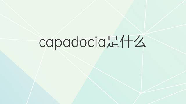 capadocia是什么意思 capadocia的翻译、读音、例句、中文解释