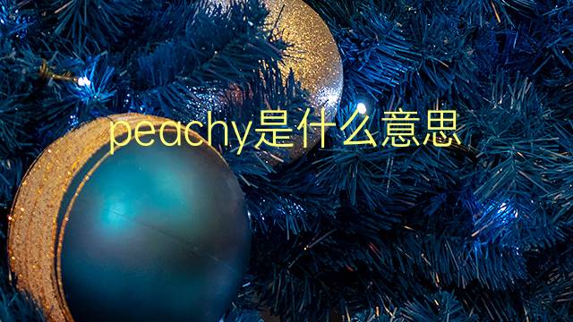 peachy是什么意思 peachy的翻译、读音、例句、中文解释