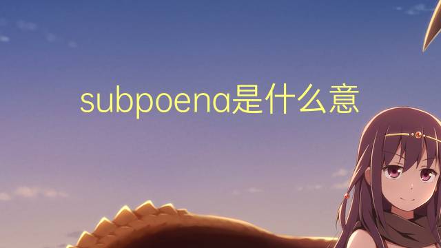 subpoena是什么意思 subpoena的翻译、读音、例句、中文解释