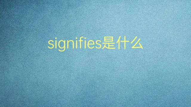 signifies是什么意思 signifies的翻译、读音、例句、中文解释