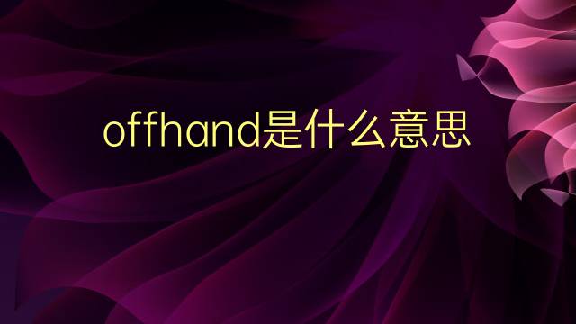 offhand是什么意思 offhand的翻译、读音、例句、中文解释