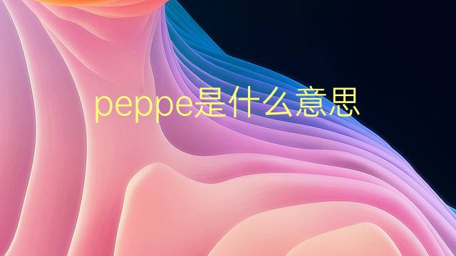 peppe是什么意思 peppe的翻译、读音、例句、中文解释