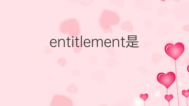 entitlement是什么意思 entitlement的翻译、读音、例句、中文解释